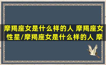 摩羯座女是什么样的人 摩羯座女性星/摩羯座女是什么样的人 摩羯座女性星-我的网站